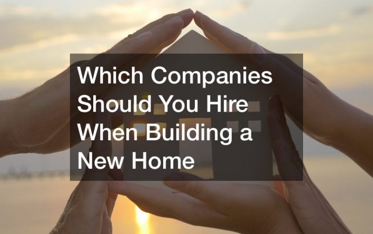 Which Companies Should You Hire When Building a New Home