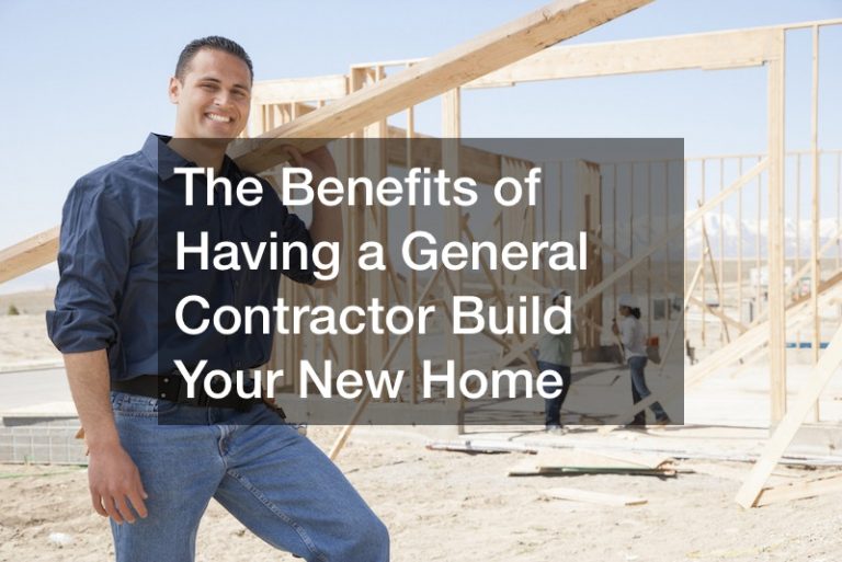 The Benefits of Having a General Contractor Build Your New Home