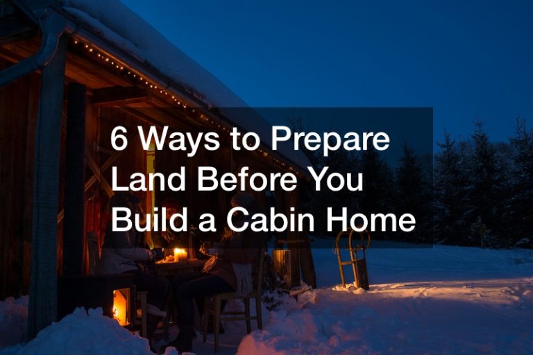 6 Ways to Prepare Land Before You Build a Cabin Home