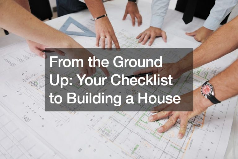 From the Ground Up: Your Checklist to Building a House