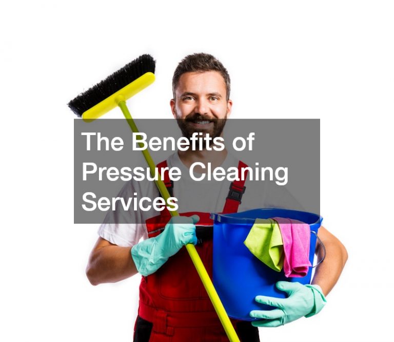 The Benefits of Pressure Cleaning Services