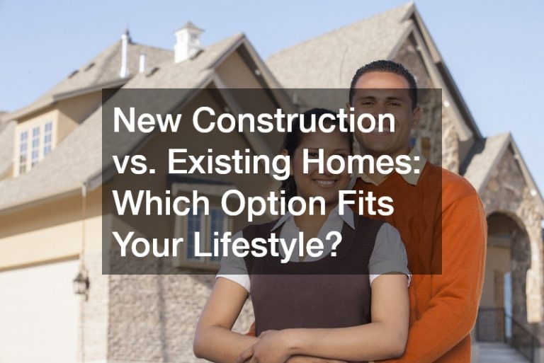 New Construction vs. Existing Homes: Which Option Fits Your Lifestyle?