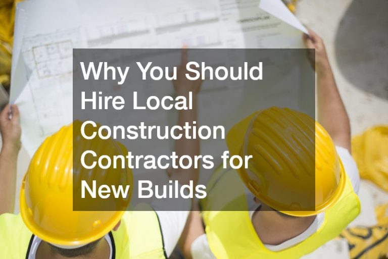 Why You Should Hire Local Construction Contractors for New Builds