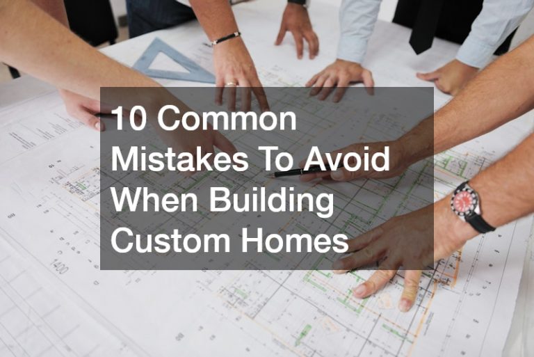 10 Common Mistakes To Avoid When Building Custom Homes